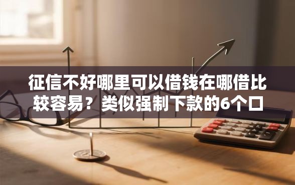 征信不好哪里可以借钱在哪借比较容易?类似强制下款的6个口子参考 征信不好哪里可以借钱在哪借比较容易?类似强制下款的6个口子参考