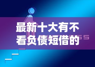 最新十大有不看负债短借的平台，专治网贷平台哪个好下款
