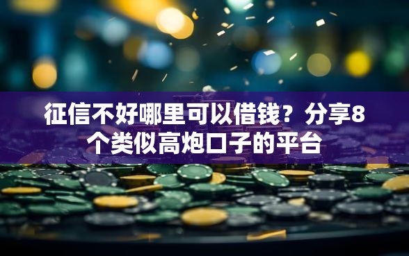 征信不好哪里可以借钱?分享8个类似高炮口子的平台 征信不好哪里可以借钱?分享8个类似高炮口子的平台