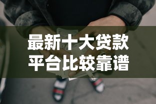 最新十大贷款平台比较靠谱，专治网贷平台哪个好下款