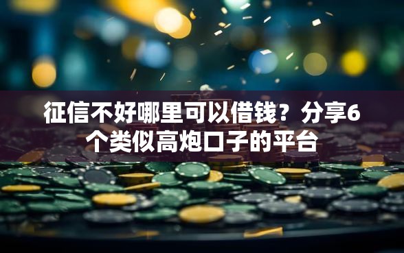 征信不好哪里可以借钱？分享6个类似高炮口子的平台