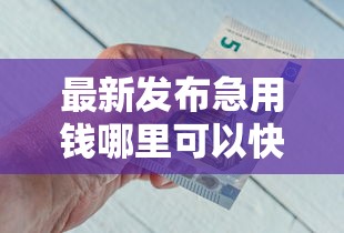 最新发布急用钱哪里可以快速借到，私人借钱4千元有这6个渠道