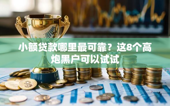 小额贷款哪里最可靠？这8个高炮黑户可以试试