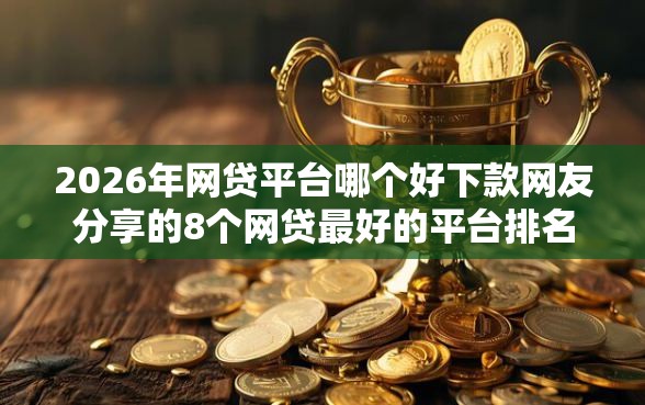 2026年网贷平台哪个好下款网友分享的8个网贷最好的平台排名不分先后我觉得不错！