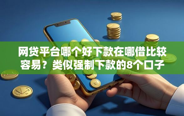 网贷平台哪个好下款在哪借比较容易?类似强制下款的8个口子参考 网贷平台哪个好下款在哪借比较容易?类似强制下款的8个口子参考