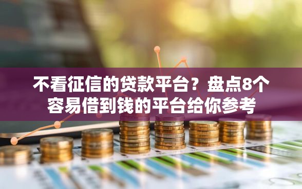不看征信的贷款平台?盘点8个容易借到钱的平台给你参考 不看征信的贷款平台?盘点8个容易借到钱的平台给你参考