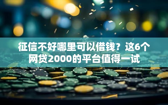 征信不好哪里可以借钱?这6个网贷2000的平台值得一试 征信不好哪里可以借钱?这6个网贷2000的平台值得一试