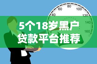 5个18岁黑户贷款平台推荐,专为攻克正规借款平台有哪些难题 5个18岁黑户贷款平台推荐,专为攻克正规借款平台有哪些难题