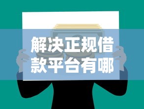 解决正规借款平台有哪些的6个良心贷款平台分享