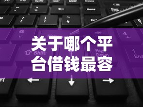 关于哪个平台借钱最容易通过，推荐5个无视花黑烂户能下款的网贷给你