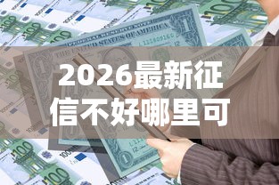 2026最新征信不好哪里可以借钱（支持微信），6个黑户也能借款的口子无私分享