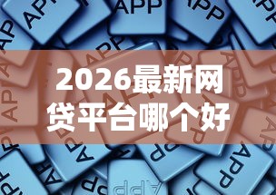 2026最新网贷平台哪个好下款，总结十个极速审核的网贷软件！