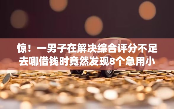 惊!一男子在解决综合评分不足去哪借钱时竟然发现8个急用小钱不求征信流水轻松贷的app,事后分享了出来 惊!一男子在解决综合评分不足去哪借钱时竟然发现8个急用小钱不求征信流水轻松贷的app,事后分享了出来