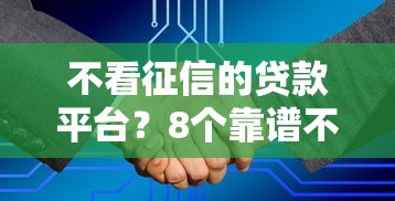 不看征信的贷款平台?8个靠谱不查征信大数据的秒下款平台推荐 不看征信的贷款平台?8个靠谱不查征信大数据的秒下款平台推荐