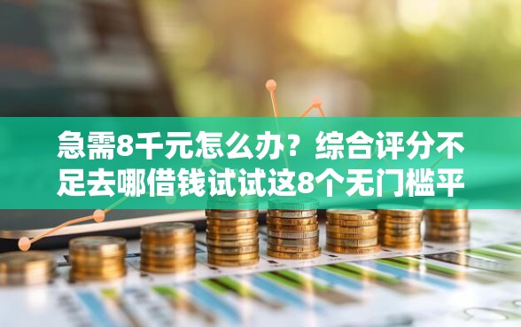 急需8千元怎么办？综合评分不足去哪借钱试试这8个无门槛平台