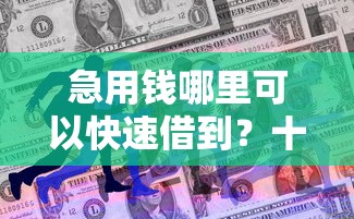 急用钱哪里可以快速借到？十个逾期也不怕的黑户平台至少可以借三万那种