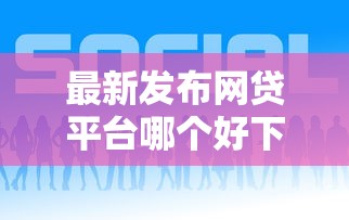 最新发布网贷平台哪个好下款，私人借钱2000元有这8个渠道