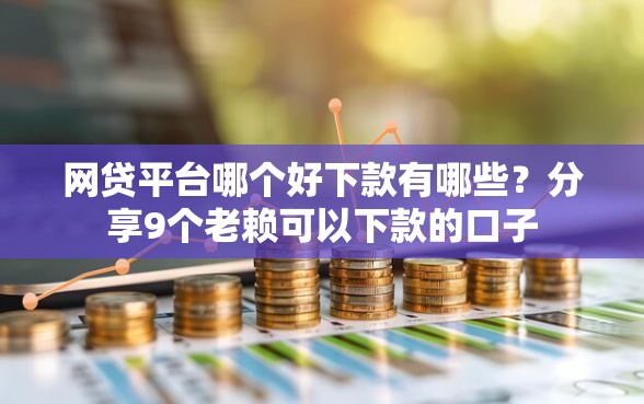 网贷平台哪个好下款有哪些?分享9个老赖可以下款的口子 网贷平台哪个好下款有哪些?分享9个老赖可以下款的口子