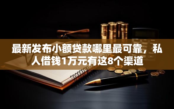 最新发布小额贷款哪里最可靠,私人借钱1万元有这8个渠道 最新发布小额贷款哪里最可靠,私人借钱1万元有这8个渠道