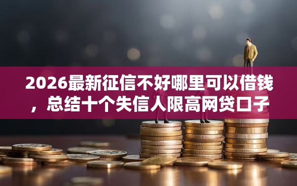 2026最新征信不好哪里可以借钱，总结十个失信人限高网贷口子！