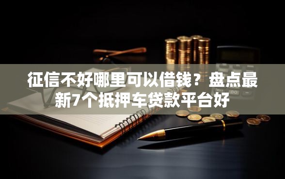 征信不好哪里可以借钱？盘点最新7个抵押车贷款平台好