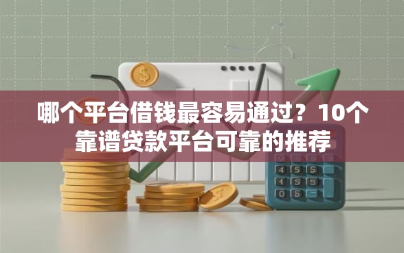 哪个平台借钱最容易通过？10个靠谱贷款平台可靠的推荐