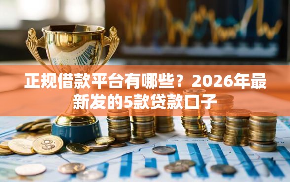正规借款平台有哪些？2026年最新发的5款贷款口子