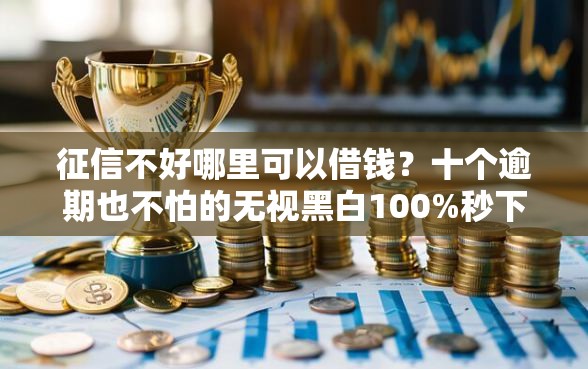 征信不好哪里可以借钱？十个逾期也不怕的无视黑白100%秒下网贷
