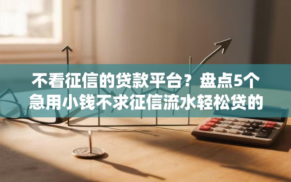 不看征信的贷款平台？盘点5个急用小钱不求征信流水轻松贷的app给你参考