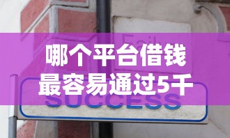 哪个平台借钱最容易通过5千元无门槛本月借款平台力荐！分享小额网贷口子5千元无门槛借款