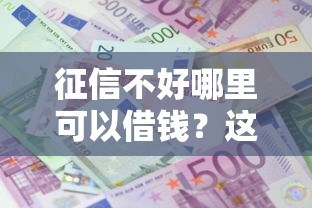 征信不好哪里可以借钱?这6个各大贷款平台值得一试 征信不好哪里可以借钱?这6个各大贷款平台值得一试