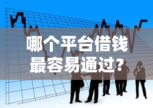 哪个平台借钱最容易通过？看看这5个容易贷款平台怎么样