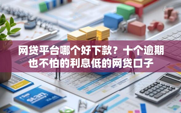网贷平台哪个好下款？十个逾期也不怕的利息低的网贷口子