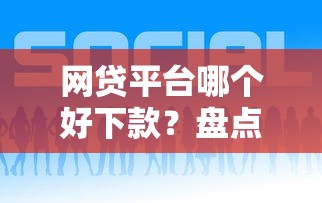 网贷平台哪个好下款？盘点5个微信网贷平台好给你参考