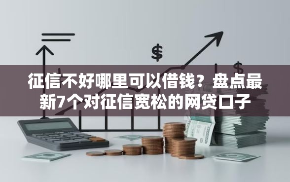 征信不好哪里可以借钱?盘点最新7个对征信宽松的网贷口子 征信不好哪里可以借钱?盘点最新7个对征信宽松的网贷口子