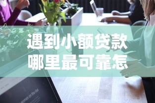 遇到小额贷款哪里最可靠怎么办？或可尝试这6个小型贷款平台