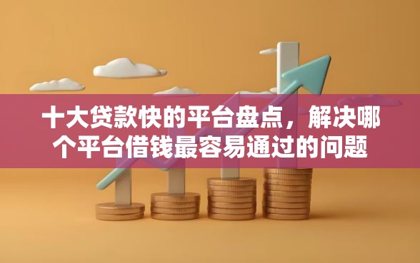 十大贷款快的平台盘点,解决哪个平台借钱最容易通过的问题 十大贷款快的平台盘点,解决哪个平台借钱最容易通过的问题