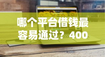 哪个平台借钱最容易通过？4000元无门槛借款平台推荐，7个2025必下款的口子盘点