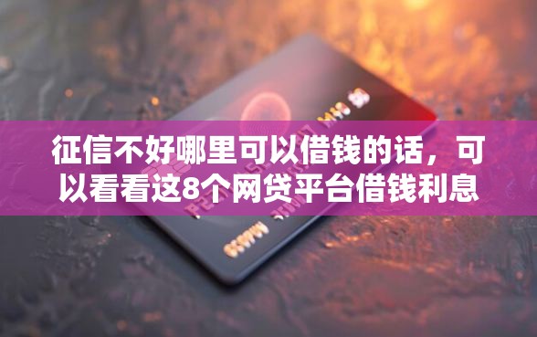 征信不好哪里可以借钱的话，可以看看这8个网贷平台借钱利息低