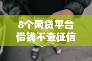 8个网贷平台借钱不查征信推荐,专为攻克不看征信的贷款平台难题 8个网贷平台借钱不查征信推荐,专为攻克不看征信的贷款平台难题