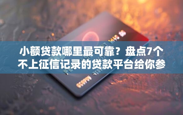 小额贷款哪里最可靠?盘点7个不上征信记录的贷款平台给你参考 小额贷款哪里最可靠?盘点7个不上征信记录的贷款平台给你参考