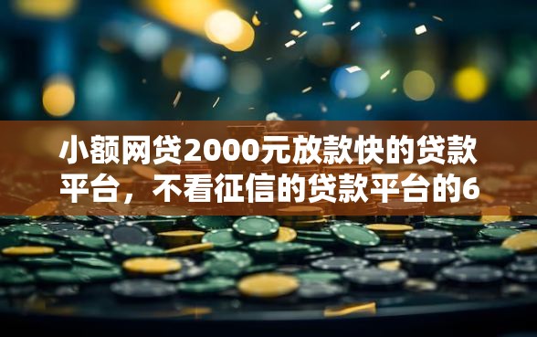 小额网贷2000元放款快的贷款平台，不看征信的贷款平台的6个平台介绍