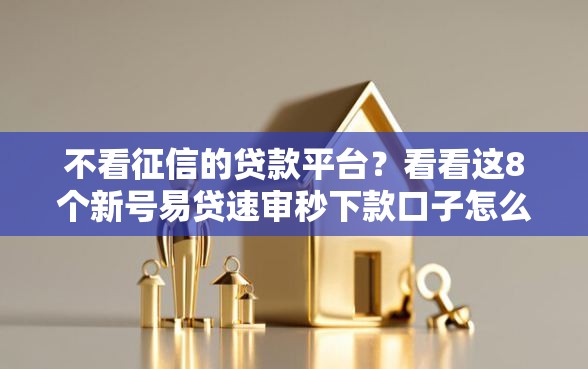 不看征信的贷款平台？看看这8个新号易贷速审秒下款口子怎么样