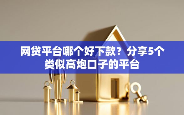 网贷平台哪个好下款?分享5个类似高炮口子的平台 网贷平台哪个好下款?分享5个类似高炮口子的平台