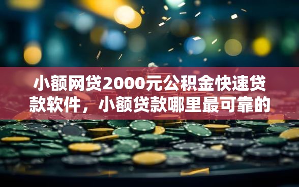 小额网贷2000元公积金快速贷款软件，小额贷款哪里最可靠的5个平台介绍