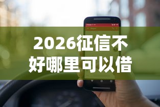 2026征信不好哪里可以借钱,差1万元就选这6个平台 2026征信不好哪里可以借钱,差1万元就选这6个平台