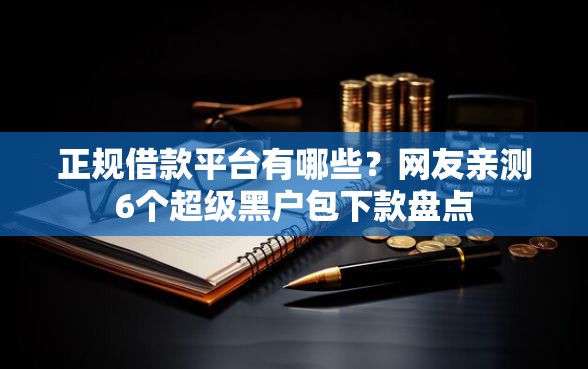 正规借款平台有哪些？网友亲测6个超级黑户包下款盘点