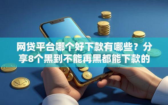 网贷平台哪个好下款有哪些？分享8个黑到不能再黑都能下款的口子