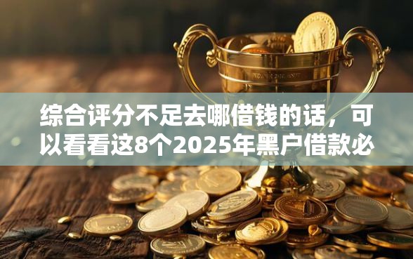 综合评分不足去哪借钱的话，可以看看这8个2025年黑户借款必下口子