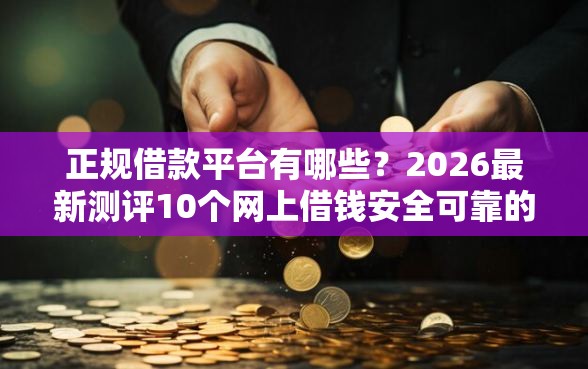 正规借款平台有哪些?2026最新测评10个网上借钱安全可靠的平台 正规借款平台有哪些?2026最新测评10个网上借钱安全可靠的平台